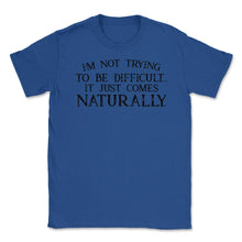 Load image into Gallery viewer, Funny Not Trying To Be Difficult It Comes Naturally Sarcasm Design ( - Royal Blue
