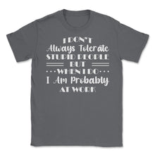 Load image into Gallery viewer, Funny I Don&#39;t Always Tolerate Stupid People Coworker Sarcasm Print ( - Smoke Grey
