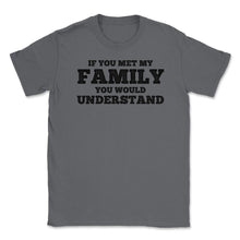 Load image into Gallery viewer, Funny If You Met My Family You Would Understand Reunion Design (Front - Smoke Grey
