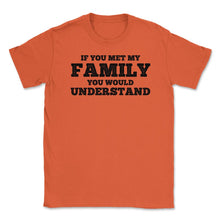 Load image into Gallery viewer, Funny If You Met My Family You Would Understand Reunion Design (Front - Orange
