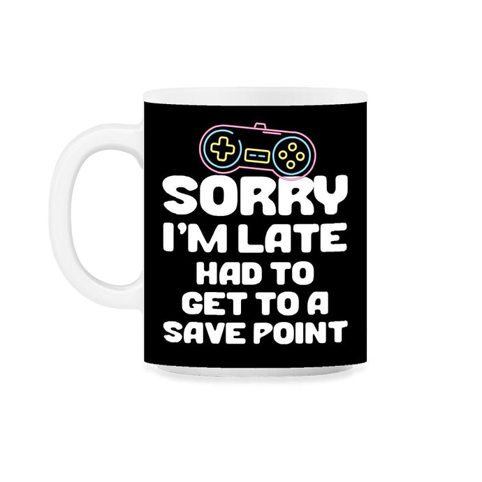 Funny Gamer Humor Sorry I'm Late Had To Get To Save Point print 11oz - Black on White