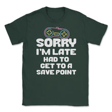 Load image into Gallery viewer, Funny Gamer Humor Sorry I&#39;m Late Had To Get To Save Point Print ( - Forest Green
