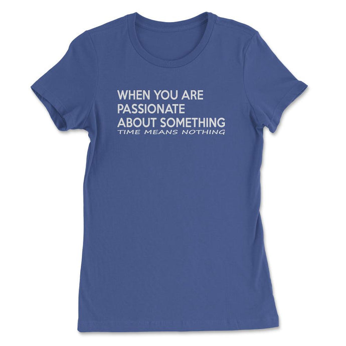 When You Are Passionate About Something Time Means Nothing Tshirt ( - Royal Blue