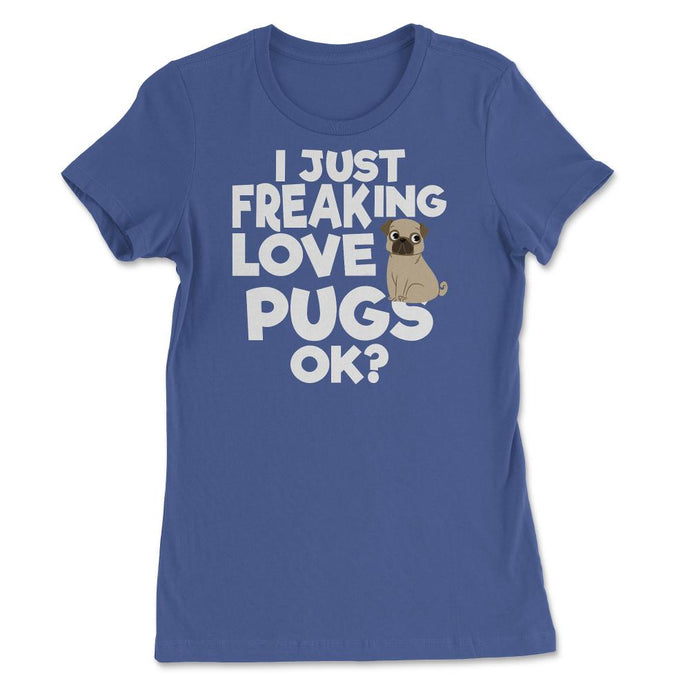 I JUST FREAKING LOVE PUGS OK? T-shirt Gift Tee (Front Print) Women's - Royal Blue