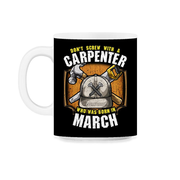 Don't Screw with A Carpenter Who Was Born in March print 11oz Mug - Black on White