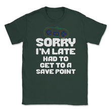 Load image into Gallery viewer, Funny Gamer Humor Sorry I&#39;m Late Had To Get To Save Point Design ( - Forest Green
