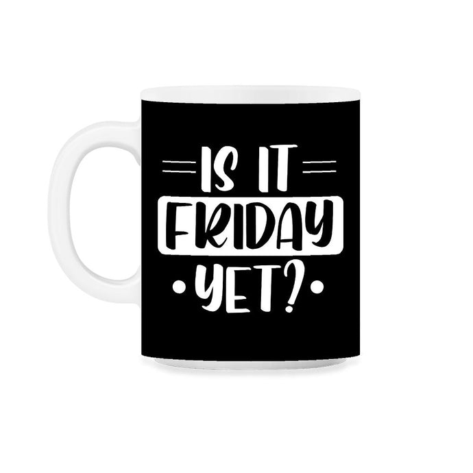 Funny Is It Friday Yet Sarcastic Coworker Employee Humor graphic 11oz - Black on White