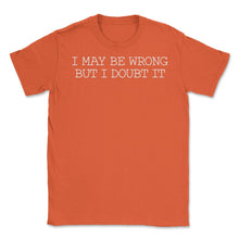 Load image into Gallery viewer, Funny I May Be Wrong But I Doubt It Sarcastic Coworker Humor Design ( - Orange
