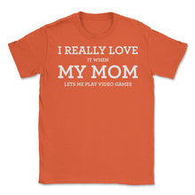 Load image into Gallery viewer, Funny I Really Love It When My Mom Lets Me Play Video Games Graphic ( - Orange
