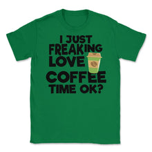 Load image into Gallery viewer, I Just Freaking Love Coffee Time Ok? (Front Print) Unisex T-Shirt - Green
