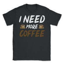 Load image into Gallery viewer, Funny I Need More Coffee Sarcastic Coffee Lover Gag Graphic (Front - Unisex T-Shirt - Black
