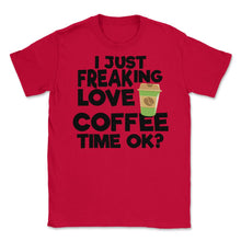Load image into Gallery viewer, I Just Freaking Love Coffee Time Ok? (Front Print) Unisex T-Shirt - Red
