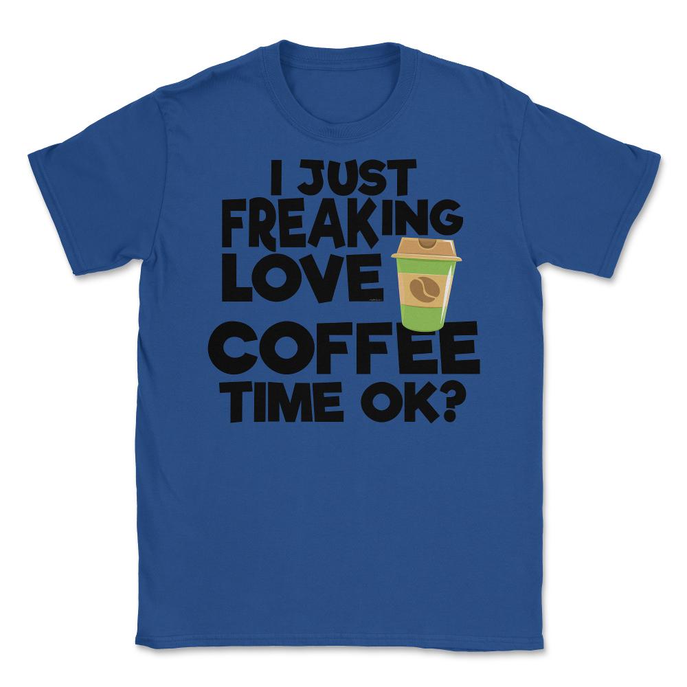 I Just Freaking Love Coffee Time Ok? (Front Print) Unisex T-Shirt - Royal Blue