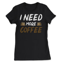 Load image into Gallery viewer, Funny I Need More Coffee Sarcastic Coffee Lover Gag Graphic (Front - Women&#39;s Tee - Black
