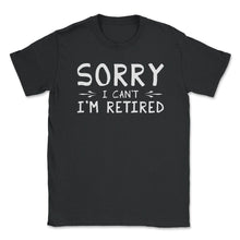 Load image into Gallery viewer, Funny Retirement Gag Sorry I Can&#39;t I&#39;m Retired Retiree Humor Design ( - Unisex T-Shirt - Black
