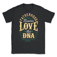 Load image into Gallery viewer, Fatherhood Requires Love Not DNA Father’s Day Dads Quote Print (Front - Unisex T-Shirt - Black
