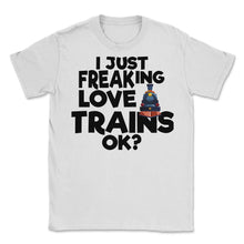 Load image into Gallery viewer, I Just Freaking Love Trains OK? (Front Print) Unisex T-Shirt - White

