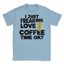 Load image into Gallery viewer, I Just Freaking Love Coffee Time Ok? (Front Print) Unisex T-Shirt - Light Blue
