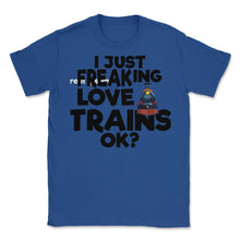 Load image into Gallery viewer, I Just Freaking Love Trains OK? (Front Print) Unisex T-Shirt - Royal Blue
