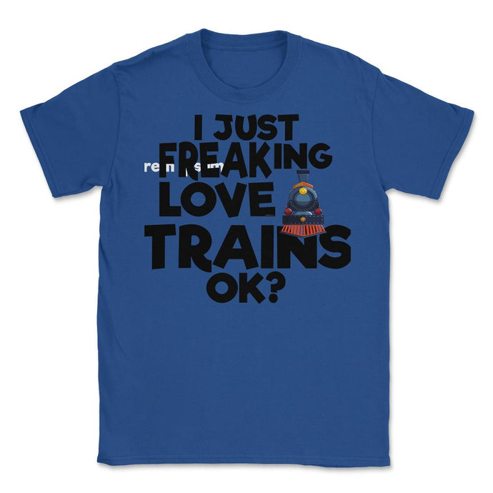 I Just Freaking Love Trains OK? (Front Print) Unisex T-Shirt - Royal Blue