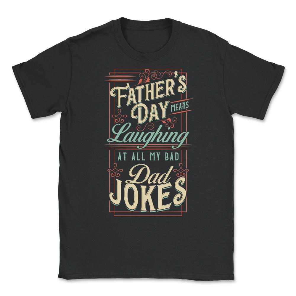 Father’s Day Means Laughing At All My Bad Dad Jokes Dads Print (Front - Black