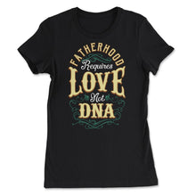 Load image into Gallery viewer, Fatherhood Requires Love Not DNA Father’s Day Dads Quote Print (Front - Women&#39;s Tee - Black
