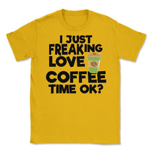 Load image into Gallery viewer, I Just Freaking Love Coffee Time Ok? (Front Print) Unisex T-Shirt - Gold
